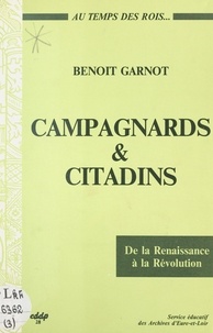 Benoît Garnot - Campagnards et citadins au temps des rois, de la Renaissance à la Révolution (Beauce, Perche, Drouais).