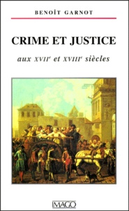 Benoît Garnot - Crime et justice aux XVIIe et XVIIIe siècles.