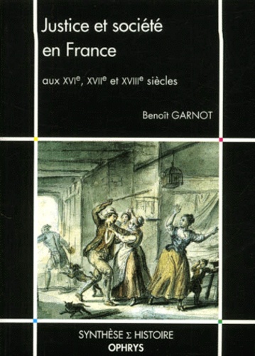 Benoît Garnot - Justice et société en France aux XVIème, XVIIème et XVIIIème siècles.