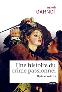 Benoît Garnot - Une histoire du crime passionnel - Mythes et archives.