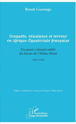 Benoît Gassongo - Conquête, résistance et terreur en Afrique-Equatoriale française - Un passé colonial oublié du bassin de l'Alima-Nkeni.