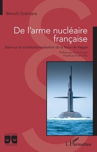 Benoît Grémare - De l'arme nucléaire française - Essai sur la constitutionnalisation de la force de frappe.