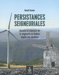 Benoît Grenier - Persistances seigneuriales - Histoire et mémoire de la seigneurie au Québec depuis son abolition.
