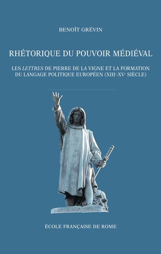 Rhétorique du pouvoir médiéval. Les Lettres de Pierre de la Vigne et la formation du langage politique européen (XIIIe-XVe siècle)