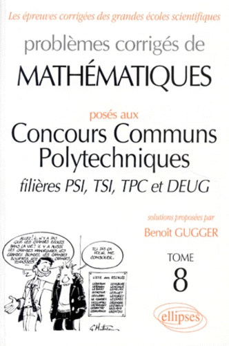 Benoît Gugger - Problemes Corriges De Mathematiques. Tome 8, Poses Aux Concours Communs Polytechniques, Filieres Psi, Tsi, Tpc Et Deug.