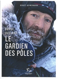 Benoît Heimermann - Børge Ousland - Le gardien des pôles.