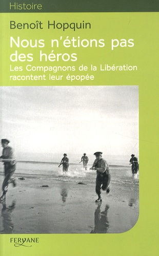 Benoît Hopquin - Nous n'étions pas des héros - Les Compagnons de la Libération racontent leur épopée.