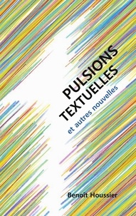 Benoît Houssier - Pulsions textuelles - Et autres nouvelles.