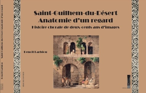 Benoît Larbiou - Saint-Guilhem-du-Désert Anatomie d'un regard - Histoire chorale de deux-cents ans d'images 2023.