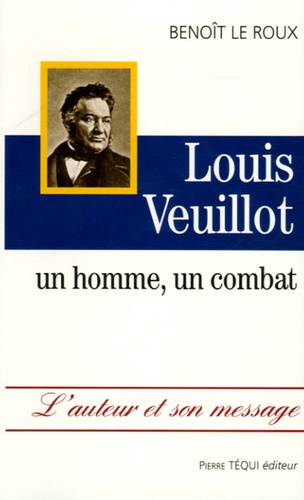 Benoît Le Roux - Louis Veuillot - Un homme, un combat.