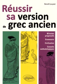 Benoît Louyest - Réussir sa version de grec ancien - 80 textes progressifs, grammaire, civilisation, conseils méthodologiques.