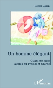 Benoît Lugan - Un homme élégant - Quarante mois auprès de Jacques Chirac.