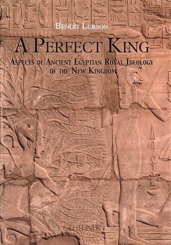Benoît Lurson - A Perfect King - Aspects of Ancient Egyptian Royal Ideology of the New Kingdom.