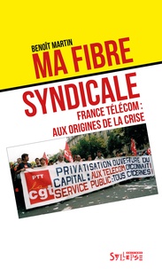 Benoît Martin - Ma fibre syndicale - France Télécom: aux origines de la crise.