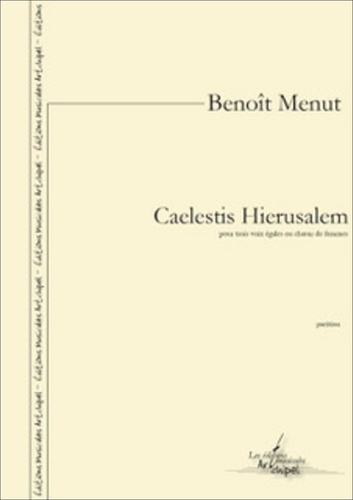 Benoît Menut - Caelestis Hierusalem (pour trois voix égales ou chœur de femmes).