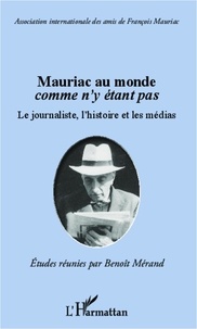 Benoît Mérand - Mauriac au monde comme n'y étant pas - Le journaliste, l'histoire et les médias.