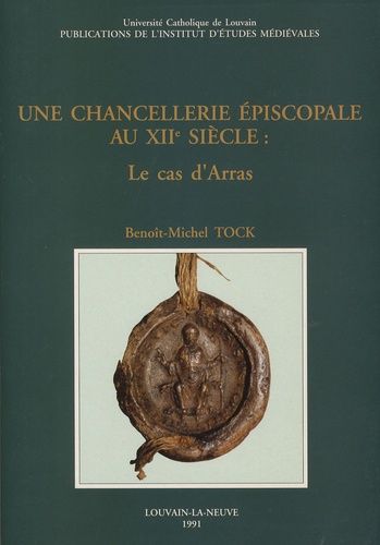 Benoît-Michel Tock - Une chancellerie épiscopale au XIIe siècle - Le cas d'Arras.
