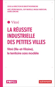 Benoit Montabone - La réussite industrielle des petites villes - Vitré (Ille-et-Vilaine), le territoire sans modèle.