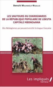 Benoît Moundélé-Ngollo - Les vautours ou charognards de la République populaire de Lokuta Capitale Mbongwana - Des néologismes qui peuvent enrichir la langue française.