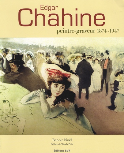Benoît Noël - Edgar Chahine - Peintre-graveur 1874-1947.