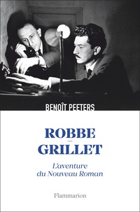 Benoît Peeters - Robbe-Grillet - L'aventure du Nouveau Roman.