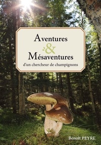 Benoît Peyre - Aventures & Mésaventures d'un chercheur de champignons.