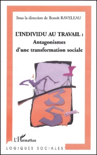 Benoît Raveleau - L'Individu Au Travail : Antagonismes D'Une Transformation Sociale.