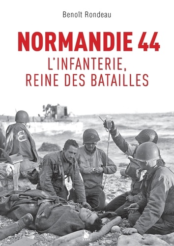 Benoît Rondeau - Normandie 1944 - L'infanterie, reine des batailles.