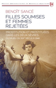 Benoît Sancé - Filles soumises et femmes rejetées - Prostituées et prostitution dans les Deux-Sèvres du milieu du XIXe siècle à 1946.