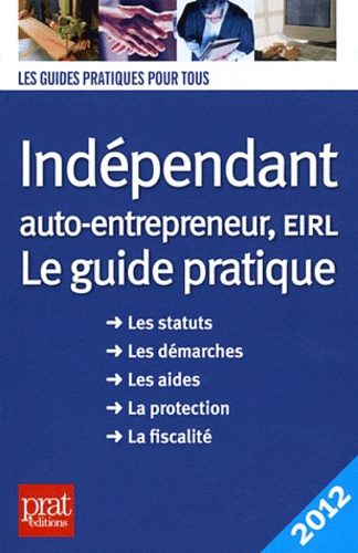 Benoît Serio et Dominique Serio - Indépendant, auto-entrepreneur, EIRL - Le guide pratique 2012.