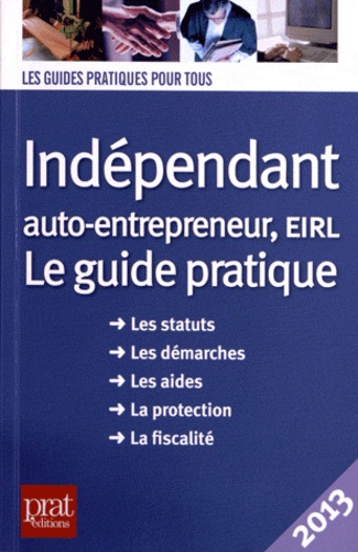 Benoît Serio et Dominique Serio - Indépendant, auto-entrepreneur, EIRL - Le guide pratique 2013.