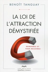 Benoît Tanguay - La loi de l'attraction démystifiée - Demandez et vous recevrez.