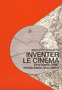 Benoît Turquety - Inventer le cinéma - Epistémologie : problèmes, machines.