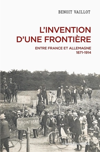 L'invention d'une frontière. Entre France et Allemagne, 1871-1914