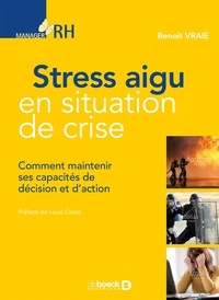 Benoît Vraie - Stress aigu en situation de crise - Comment maintenir ses capacités de décision et d'action.