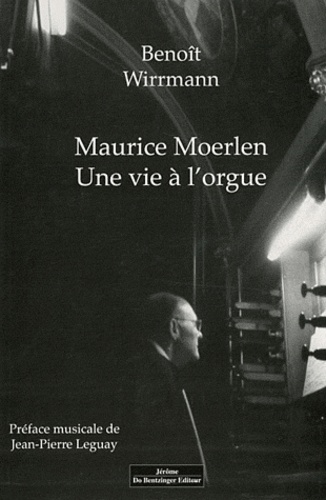Benoît Wirrmann - Maurice Moerlen - Une vie à l'orgue.