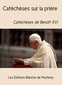 Benoit Xvi Benoit Xvi - Catéchèses sur la prière - Catéchèses de Benoît XVI.