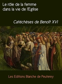 Benoit Xvi Benoit Xvi - Le rôle de la femme dans la vie de l'Eglise - Catéchèses de Benoît XVI.