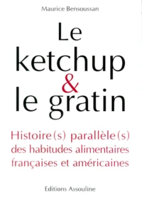 Le Ketchup & Le Gratin. Histoire(S) Parallele(S) Des Habitudes Alimentaires Francaises Et Americaines