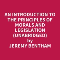 An Introduction to the Principles of Morals and Legislation (Unabridged)