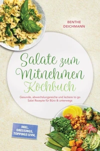 Salate zum Mitnehmen Kochbuch: Gesunde, abwechslungsreiche und leckere to go Salat Rezepte für Büro & unterwegs – inkl. Dressings, Toppings uvm.