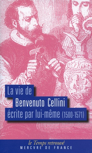 Benvenuto Cellini - La vie de Benvenuto Cellini écrite par lui-même (1500-1571).