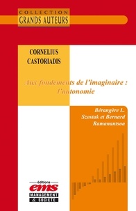Bérangère L. Szostak et Bernard Ramanantsoa - Cornelius Castoriadis - Aux fondements de l'imaginaire : l'autonomie.