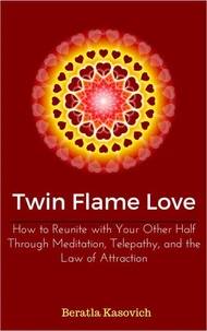 Twin Flame Love: How to Reunite with Your Other Half Through Meditation, Telepathy, and the Law of Attraction