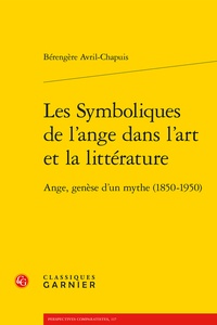 Bérengère Avril-Chapuis - Les Symboliques de l'ange dans l'art et la littérature - Ange, genèse d'un mythe (1850-1950).