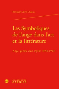 Bérengère Avril-Chapuis - Les Symboliques de l'ange dans l'art et la littérature - Ange, genèse d'un mythe (1850-1950).