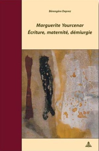 Bérengère Deprez - Marguerite Yourcenar : écriture, maternité, démiurgie.