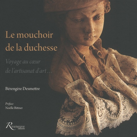 Bérengère Desmettre - Le mouchoir de la duchesse - Voyage au coeur de l'artisanat d'art.