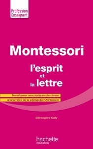 Bérengère Kolly - Montessori, l'esprit et la lettre - Transformer ses pratiques de classe à la lumière de la pédagogie Montessori.