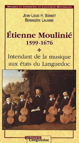 Bérengère Lalanne et Jean-Louis-H Bonnet - Etienne Moulinie 1599-1676. Intendant De La Musique Aux Etats Du Languedoc.